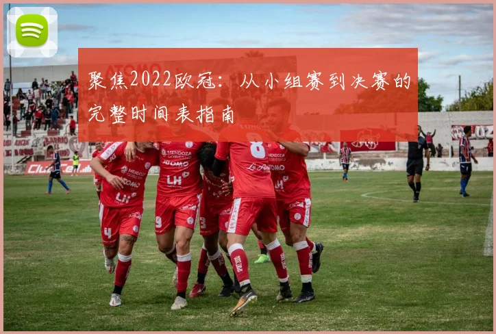 聚焦2022欧冠:从小组赛到决赛的完整时间表指南