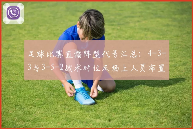 足球比赛直播阵型代号汇总：4-3-3与3-5-2战术对位及场上人员布置要点分析