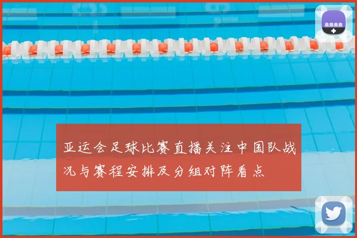 亚运会足球比赛直播关注中国队战况与赛程安排及分组对阵看点