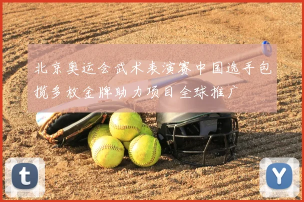 北京奥运会武术表演赛中国选手包揽多枚金牌助力项目全球推广