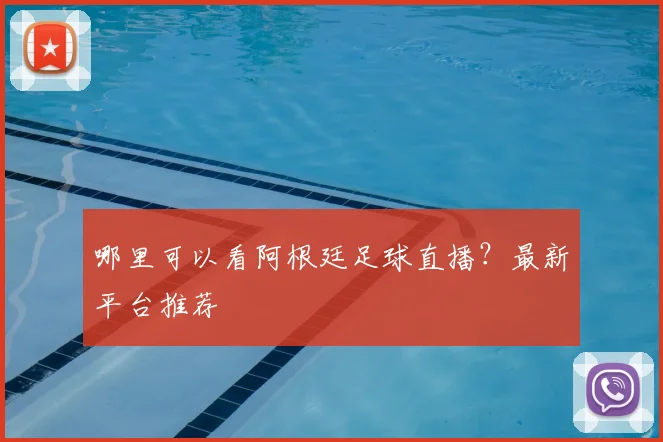 哪里可以看阿根廷足球直播？最新平台推荐
