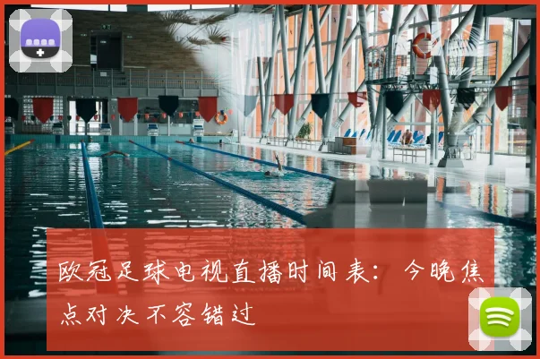 欧冠足球电视直播时间表：今晚焦点对决不容错过