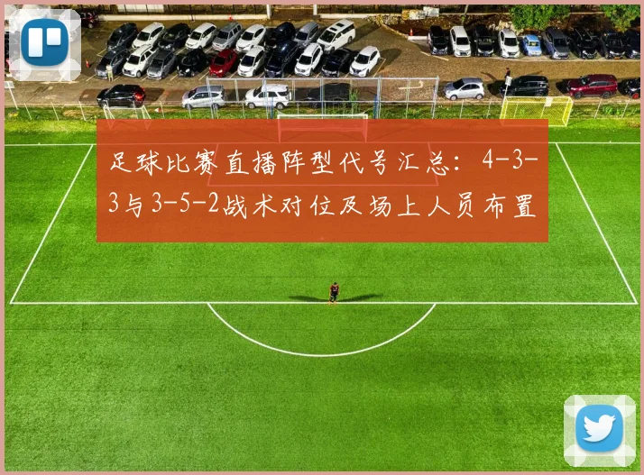 足球比赛直播阵型代号汇总：4-3-3与3-5-2战术对位及场上人员布置要点分析