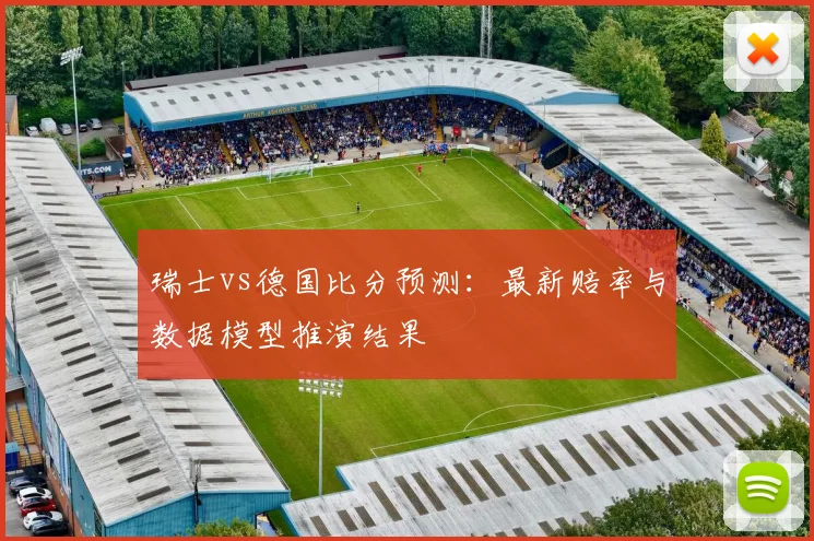 瑞士vs德国比分预测：最新赔率与数据模型推演结果