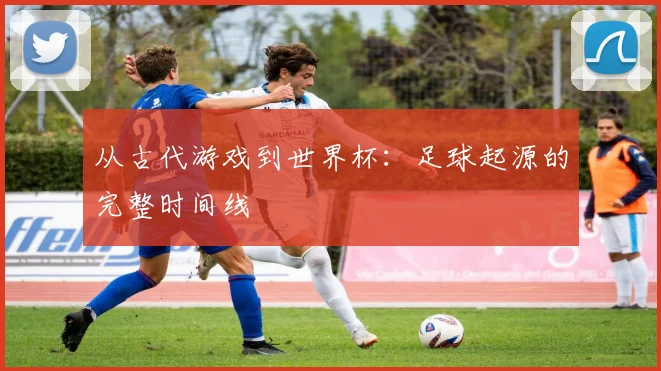 从古代游戏到世界杯：足球起源的完整时间线