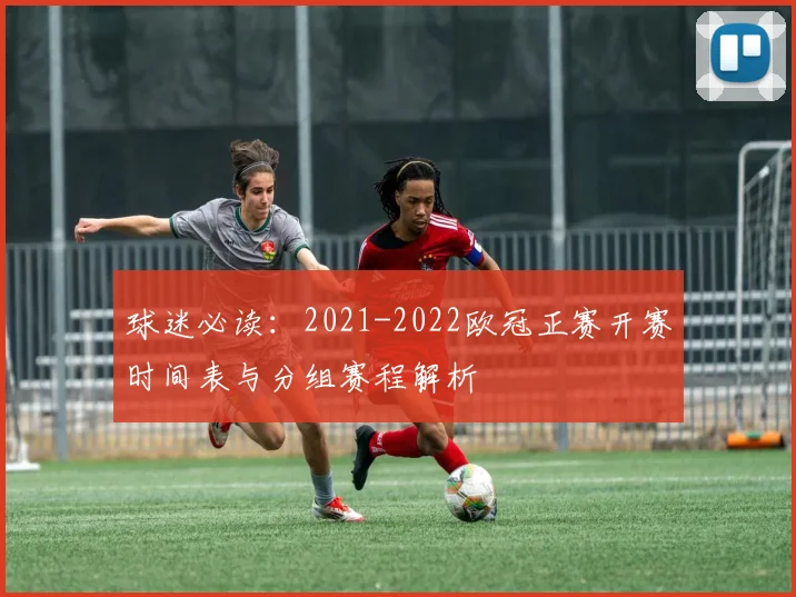 球迷必读：2021-2022欧冠正赛开赛时间表与分组赛程解析