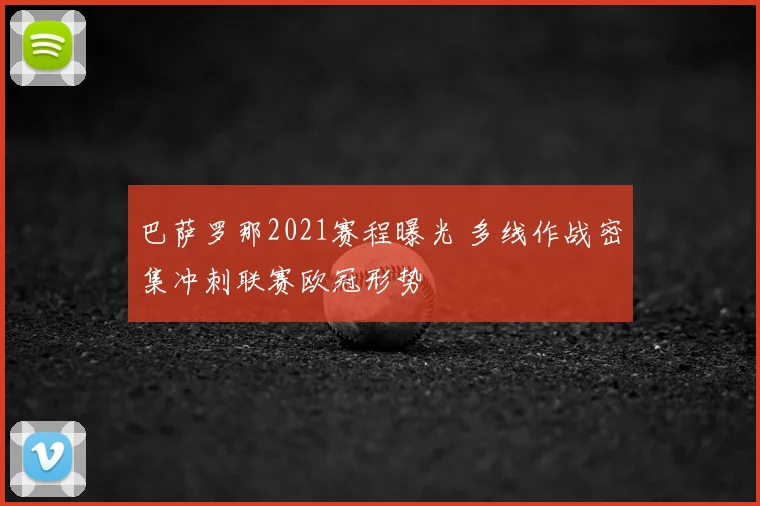 巴萨罗那2021赛程曝光 多线作战密集冲刺联赛欧冠形势
