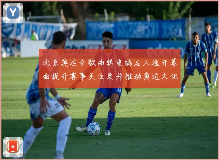 北京奥运会歌曲辑重编后入选开幕曲提升赛事关注度并推动奥运文化传承