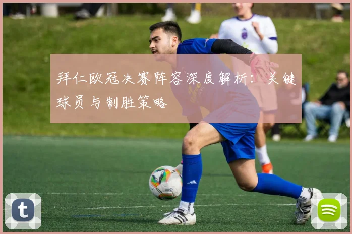 拜仁欧冠决赛阵容深度解析：关键球员与制胜策略